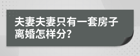 夫妻夫妻只有一套房子离婚怎样分？