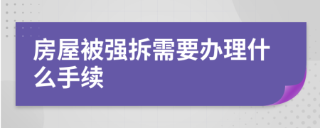 房屋被强拆需要办理什么手续