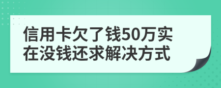 信用卡欠了钱50万实在没钱还求解决方式