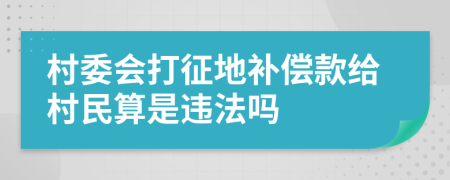 村委会打征地补偿款给村民算是违法吗