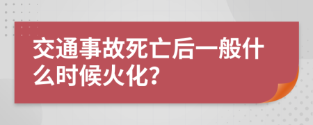 交通事故死亡后一般什么时候火化？