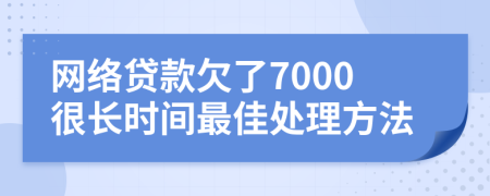 网络贷款欠了7000很长时间最佳处理方法