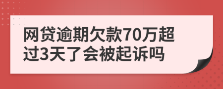 网贷逾期欠款70万超过3天了会被起诉吗