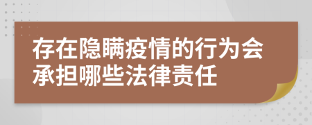 存在隐瞒疫情的行为会承担哪些法律责任