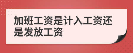 加班工资是计入工资还是发放工资