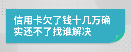信用卡欠了钱十几万确实还不了找谁解决