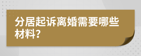 分居起诉离婚需要哪些材料？