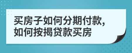 买房子如何分期付款,如何按揭贷款买房