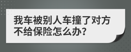 我车被别人车撞了对方不给保险怎么办？