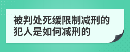 被判处死缓限制减刑的犯人是如何减刑的