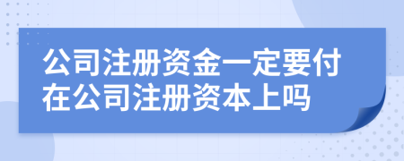 公司注册资金一定要付在公司注册资本上吗