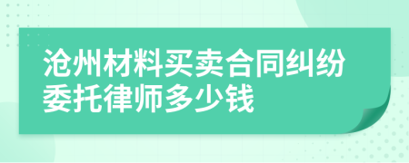 沧州材料买卖合同纠纷委托律师多少钱