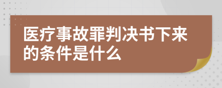 医疗事故罪判决书下来的条件是什么