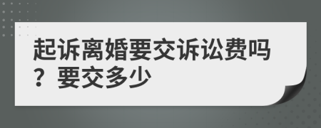 起诉离婚要交诉讼费吗？要交多少