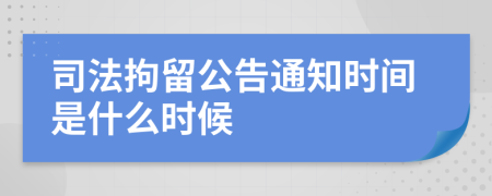 司法拘留公告通知时间是什么时候