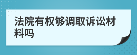 法院有权够调取诉讼材料吗