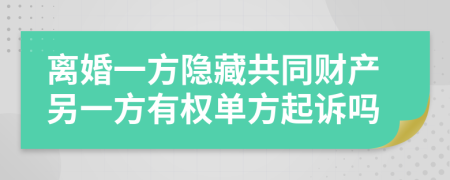 离婚一方隐藏共同财产另一方有权单方起诉吗