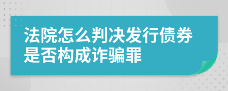 法院怎么判决发行债券是否构成诈骗罪