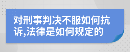 对刑事判决不服如何抗诉,法律是如何规定的