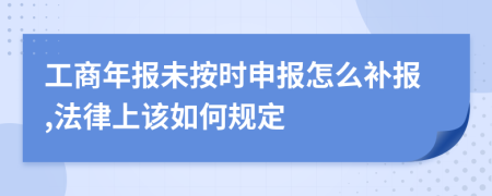 工商年报未按时申报怎么补报,法律上该如何规定