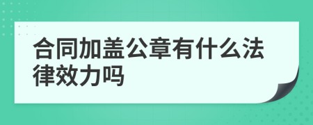 合同加盖公章有什么法律效力吗