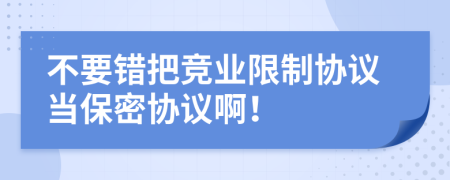 不要错把竞业限制协议当保密协议啊！