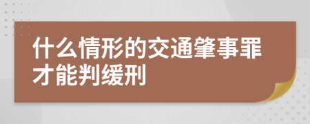 什么情形的交通肇事罪才能判缓刑