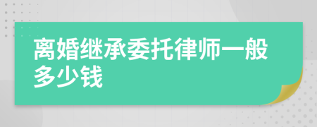 离婚继承委托律师一般多少钱