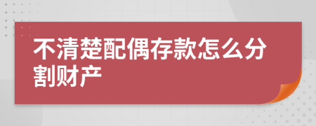 不清楚配偶存款怎么分割财产