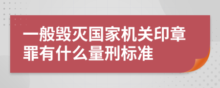 一般毁灭国家机关印章罪有什么量刑标准