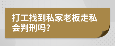 打工找到私家老板走私会判刑吗?