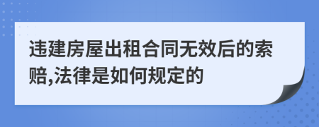 违建房屋出租合同无效后的索赔,法律是如何规定的