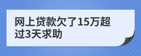 网上贷款欠了15万超过3天求助