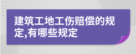 建筑工地工伤赔偿的规定,有哪些规定