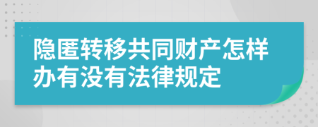 隐匿转移共同财产怎样办有没有法律规定