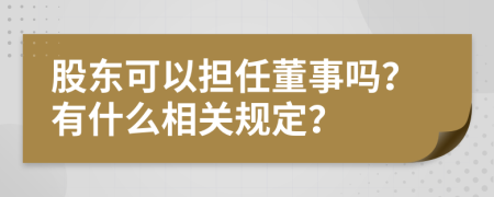 股东可以担任董事吗？有什么相关规定？