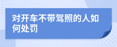 对开车不带驾照的人如何处罚