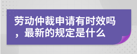 劳动仲裁申请有时效吗，最新的规定是什么