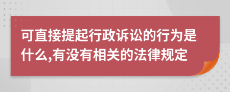 可直接提起行政诉讼的行为是什么,有没有相关的法律规定