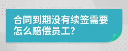 合同到期没有续签需要怎么赔偿员工？