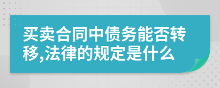 买卖合同中债务能否转移,法律的规定是什么