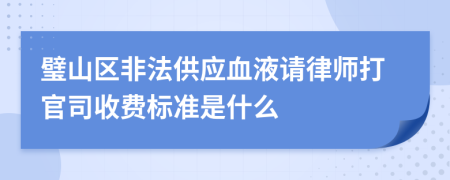 璧山区非法供应血液请律师打官司收费标准是什么