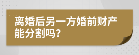 离婚后另一方婚前财产能分割吗？