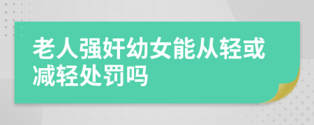 老人强奸幼女能从轻或减轻处罚吗