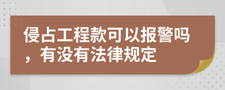 侵占工程款可以报警吗，有没有法律规定