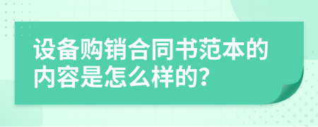 设备购销合同书范本的内容是怎么样的？