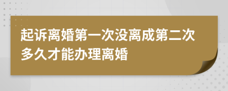 起诉离婚第一次没离成第二次多久才能办理离婚