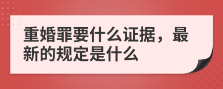 重婚罪要什么证据，最新的规定是什么