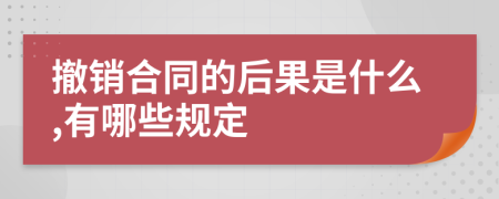 撤销合同的后果是什么,有哪些规定