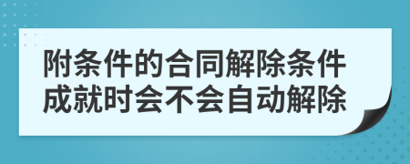 附条件的合同解除条件成就时会不会自动解除